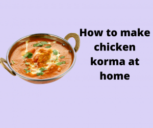 How to make chicken korma at home