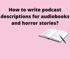 How to write podcast description For audio books and horror stories ? 