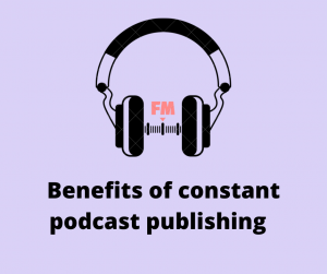 benefits of constant podcast publishing  