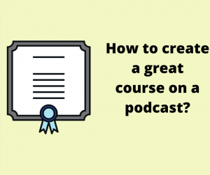How to create a great course on a podcast?