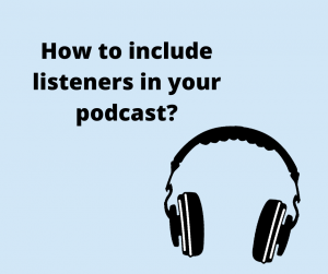 How to include your listener in the podcast?