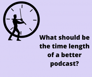 What should be the time length of a better podcast?
